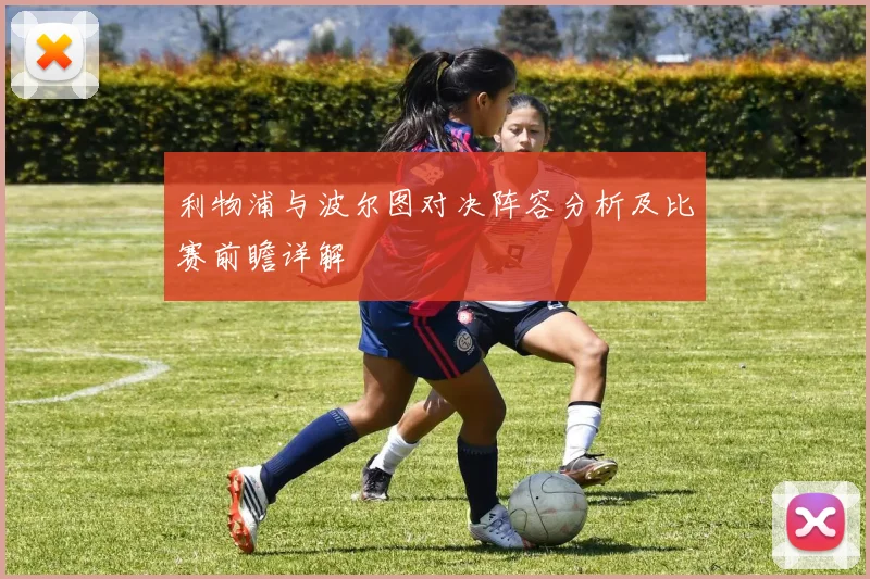 利物浦与波尔图对决阵容分析及比赛前瞻详解